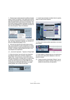 Page 7171
Tutorial 6: Mezclar y efectos
7.Puede escoger si desea exportar las salidas principales 
estéreo “Stereo Out (Estereo)”. Esto implica que el archivo 
exportado será generado según la señal presente en las sa-
lidas principales estéreo que vemos en el mezclador. Tam-
bién puede escoger las salidas individuales de cada canal 
para una mayor flexibilidad en su exportación. De todos mo-
dos, ahora escojamos “Stereo Out (Estereo)”.
8.Escoja la “Frecuencia de Muestreo” y “Profundidad de 
Bits” que serán...