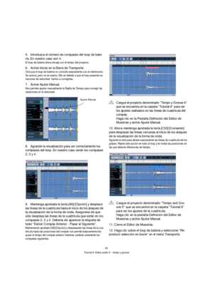 Page 8383
Tutorial 8: Editar audio II – tempo y groove
5.Introduzca el número de compases del loop de bate-
ría. En nuestro caso son 4.
El loop de batería ahora encaja con el tempo del proyecto.
6.Active Iniciar en la Barra de Transporte.
Oirá que el loop de batería no coincide exactamente con el metrónomo. 
Se acerca, pero no es exacto. Ello es debido a que el loop presenta va-
riaciones de velocidad. Vamos a corregirlas.
7.Active Ajuste Manual.
Nos permite ajustar manualmente la Rejilla de Tiempo para...