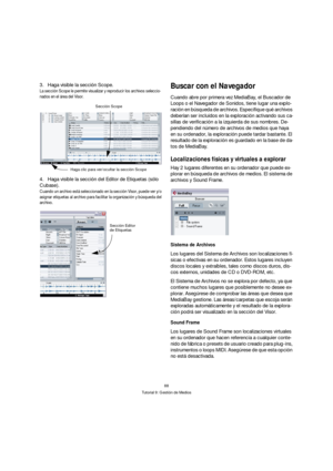 Page 8888
Tutorial 9: Gestión de Medios
3.Haga visible la sección Scope.
La sección Scope le permite visualizar y reproducir los archivos seleccio-
nados en el área del Visor.
4.Haga visible la sección del Editor de Etiquetas (sólo 
Cubase).
Cuando un archivo está seleccionado en la sección Visor, puede ver y/o 
asignar etiquetas al archivo para facilitar la organización y búsqueda del 
archivo.
Buscar con el Navegador
Cuando abre por primera vez MediaBay, el Buscador de 
Loops o el Navegador de Sonidos, tiene...