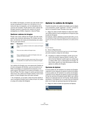 Page 107107
La pista Arreglos
En el Editor de Arreglos, el evento que está siendo repro-
ducido actualmente se indica con una flecha en la co-
lumna de más a la izquierda, y en los indicadores de la 
columna de Contador. Puede alternar entre cadenas de 
Arreglos durante la reproducción usando los menús 
emergentes en el Editor, Inspector o lista de Pistas.
Gestionar cadenas de Arreglos
Puede crear varias cadenas de Arreglos. De este modo, 
puede crear versiones alternativas. En el Editor de Arre-
glos, los...