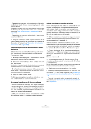 Page 117117
Usar marcadores
Para añadir un marcador cíclico, seleccione “Marcado-
res Cíclicos” desde el menú emergente y haga clic sobre 
el botón Añadir.
Esto añade un marcador cíclico entre los localizadores izquierdo y dere-
cho. También puede dibujar marcadores cíclicos sobre la pista de Mar-
cadores (vea “Editar los marcadores en la pista Marcadores” en la 
página 118).
Para eliminar un marcador, selecciónelo y haga clic so-
bre el botón Eliminar.
ÖTenga en cuenta que puede asignar comandos de te-
clado a...