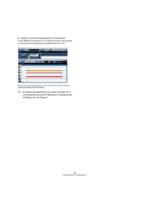 Page 128128
Las funciones de Transposición
4.Ajuste el valor de transposición a 8 semitonos.
Ya que “Mantener Transposición en un Rango de Octava” está activado, 
su acorde será ahora transpuesto al siguiente intervalo o tono. 
Su acorde ha sido transpuesto al tono más cercano, esto resulta en 
Sol#2,Do3/Re#3 (G#2/C3/D#3).
!Si trabaja principalmente con loops de audio, le re-
comendamos que active “Mantener la Transposición 
en Rango de una Octava”.  