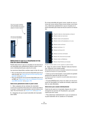 Page 134134
El mezclador
Seleccionar lo que va a visualizarse en las 
tiras de canal extendidas
Puede seleccionar lo que va a visualizar en las tiras de ca-
nal extendidas tanto globalmente desde el panel común, 
como individualmente para cada tira de canal. 
Las opciones disponibles cambian según el tipo de canal.
 Para una descripción de las opciones disponibles para los ca-
nales de audio, vea “Opciones para la tira de canal de audio 
extendida” en la página 145. 
 Para una descripción de las opciones...
