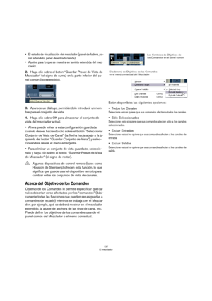 Page 137137
El mezclador
 El estado de visualización del mezclador (panel de faders, pa-
nel extendido, panel de entrada/salida).
 Ajustes para lo que se muestra en la vista extendida del mez-
clador.
2.Haga clic sobre el botón “Guardar Preset de Vista de 
Mezclador” (el signo de suma) en la parte inferior del pa-
nel común (no extendido).
3.Aparece un diálogo, permitiéndole introducir un nom-
bre para el conjunto de vista.
4.Haga clic sobre OK para almacenar el conjunto de 
vista del mezclador actual.
Ahora...