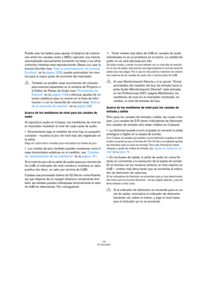Page 141141
El mezclador
Puede usar los faders para ajustar el balance de volúme-
nes entre los canales audio y MIDI y ejecutar una mezcla 
automatizada manualmente moviendo los fader y los otros 
controles mientras está reproduciendo. Basta con usar la 
función Escribir (vea “Usar la automatización de Lectura/
Escritura” en la página 228), puede automatizar los nive-
les para la mayor parte de acciones del mezclador.
Acerca de los medidores de nivel para los canales de 
audio
Al reproducir audio en Cubase, los...