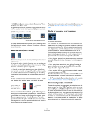 Page 143143
El mezclador
[Alt]/[Opción] y clic sobre un botón Solo activa “Derro-
tar Solo” para dicho canal.
En este modo el canal no será enmudecido si activa el Solo para otro ca-
nal. Para desactivar Derrotar Solo, haga clic y [Alt]/[Opción] nuevamente. 
Puede desenmudecer o quitar el solo a todos los cana-
les haciendo clic sobre el indicador Enmudecer o Solo en 
el panel común.
Modo Escuchar (sólo Cubase)
El botón Escuchar para una tira de canal y el botón global Escuchar en 
el panel común
Al hacer clic...