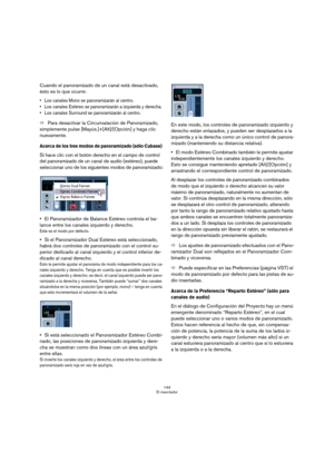 Page 144144
El mezclador
Cuando el panoramizado de un canal está desactivado, 
ésto es lo que ocurre:
 Los canales Mono se panoramizarán al centro.
 Los canales Estéreo se panoramizarán a izquierda y derecha.
 Los canales Surround se panoramizarán al centro.
ÖPara desactivar la Circunvalación de Panoramizado, 
simplemente pulse [Mayús.]+[Alt]/[Opción] y haga clic 
nuevamente.
Acerca de los tres modos de panoramizado (sólo Cubase) 
Si hace clic con el botón derecho en el campo de control 
del panoramizado de un...
