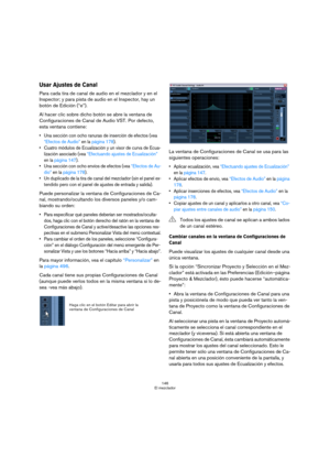 Page 146146
El mezclador
Usar Ajustes de Canal 
Para cada tira de canal de audio en el mezclador y en el 
Inspector; y para pista de audio en el Inspector, hay un 
botón de Edición (“e”).
Al hacer clic sobre dicho botón se abre la ventana de 
Configuraciones de Canal de Audio VST. Por defecto, 
esta ventana contiene:
 Una sección con ocho ranuras de inserción de efectos (vea 
“Efectos de Audio” en la página 178).
 Cuatro módulos de Ecualización y un visor de curva de Ecua-
lización asociado (vea “Efectuando...