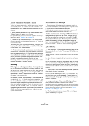 Page 184184
Efectos de Audio
Añadir efectos de inserción a buses
Todos los buses de entrada y salida tienen ocho huecos 
de inserción, como los canales de audio normales. Los 
procedimientos para añadir efectos de inserción son los 
mismos.
Añadir efectos de inserción a un bus de entrada (sólo 
Cubase) le permite grabar con efectos.
Los efectos formarán parte permanentemente del fichero de audio gra-
bado (vea el capítulo “Grabación” en la página 70).
Los efectos de inserción añadidos a un bus de salida...