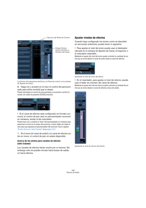 Page 190190
Efectos de Audio Los Envíos, Enrutamientos del Envío y el Panel de control, en la ventana 
de Ajustes de Canal.
4.Haga clic y arrastre en el visor el control del panorami-
zado para el/los envío(s) que lo desee.
Puede reinicializar el control de panoramizado a la posición central ha-
ciendo clic sobre él pulsando [Ctrl]/[Comando].
Si el canal de efectos está configurado en formato sur-
round, el control de pan será un panoramizador surround 
en miniatura, similar al del mezclador.
Puede hacer clic y...