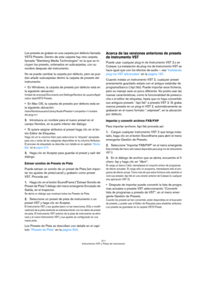 Page 211211
Instrumentos VST y Pistas de instrumento
Los presets se graban en una carpeta por defecto llamada 
VST3 Presets. Dentro de esta carpeta hay otra carpeta 
llamada “Steinberg Media Technologies” en la que se in-
cluyen los presets, ordenados en subcarpetas, con su 
nombre después del instrumento.
No se puede cambiar la carpeta por defecto, pero se pue-
den añadir subcarpetas dentro la carpeta de presets del 
instrumento.
En Windows, la carpeta de presets por defecto está en 
la siguiente ubicación:...