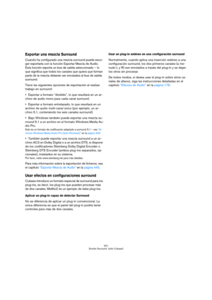 Page 221221
Sonido Surround  (sólo Cubase)
Exportar una mezcla Surround
Cuando ha configurado una mezcla surround puede esco-
ger exportarla con la función Exportar Mezcla de Audio. 
Esta función exporta un bus de salida seleccionado – lo 
que significa que todos los canales que quiera que forman 
parte de la mezcla deberán ser enrutados al bus de salida 
surround.
Tiene las siguientes opciones de exportación al realizar 
trabajo en surround:
Exportar a formato “dividido”, lo que resultará en un ar-
chivo de...
