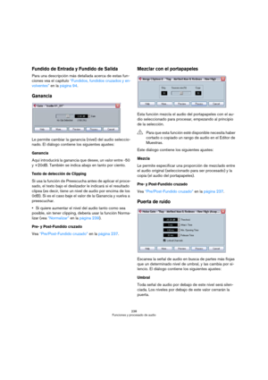 Page 238238
Funciones y procesado de audio
Fundido de Entrada y Fundido de Salida
Para una descripción más detallada acerca de estas fun-
ciones vea el capítulo “Fundidos, fundidos cruzados y en-
volventes” en la página 94.
Ganancia
Le permite cambiar la ganancia (nivel) del audio seleccio-
nado. El diálogo contiene los siguientes ajustes:
Ganancia
Aquí introducirá la ganancia que desee, un valor entre -50 
y +20dB. También se indica abajo en tanto por ciento.
Texto de detección de Clipping
Si usa la función de...