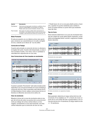 Page 241241
Funciones y procesado de audio
Modo Formante 
Si está procesando una voz debería activar esta opción 
para conservar sus características en el audio corregido 
de tono, evitando así el efecto de “voz de ardilla”.
Corrección de Tiempo
Cuando esté activada, la corrección de tono no afectará a 
la longitud del audio. Cuando esté desactivada, si sube el 
tono acortará el audio y vice versa, como si cambiase la 
velocidad de la reproducción en una cinta.
Usar Correcciones de Tono basadas en envolventes...