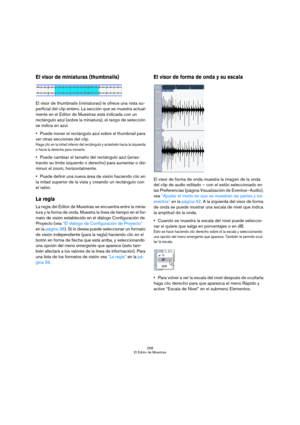 Page 258258
El Editor de Muestras
El visor de miniaturas (thumbnails)
El visor de thumbnails (miniaturas) le ofrece una vista su-
perficial del clip entero. La sección que se muestra actual-
mente en el Editor de Muestras está indicada con un 
rectángulo azul (sobre la miniatura), el rango de selección 
se indica en azul.
Puede mover el rectángulo azul sobre el thumbnail para 
ver otras secciones del clip.
Haga clic en la mitad inferior del rectángulo y arrástrelo hacia la izquierda 
o hacia la derecha para...
