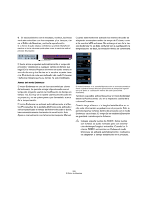 Page 269269
El Editor de Muestras
6.Si está satisfecho con el resultado, es decir, las líneas 
verticales coinciden con los compases y los tiempos, cie-
rre el Editor de Muestras y active la reproducción.
Si su fichero de audio estaba a contratiempo y cambió el tamaño del 
evento a un bucle más suave quizá quiera mover el evento de audio al 
principio del proyecto:
El bucle ahora se ajustará automáticamente el tempo del 
proyecto y ¡obedecerá a cualquier cambio de tempo que 
haga! En la ventana Proyecto el...