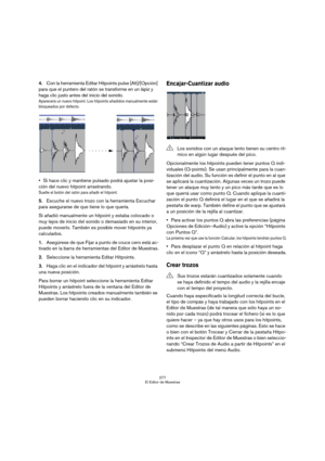 Page 277277
El Editor de Muestras
4.Con la herramienta Editar Hitpoints pulse [Alt]/[Opción] 
para que el puntero del ratón se transforme en un lápiz y 
haga clic justo antes del inicio del sonido.
Aparecerá un nuevo hitpoint. Los hitpoints añadidos manualmente están 
bloqueados por defecto.
Si hace clic y mantiene pulsado podrá ajustar la posi-
ción del nuevo hitpoint arrastrando.
Suelte el botón del ratón para añadir el hitpoint.
5.Escuche el nuevo trozo con la herramienta Escuchar 
para asegurarse de que...