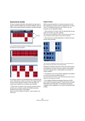 Page 287287
El Editor de Partes de Audio
Acerca de los carriles
Si hace la ventana del editor más grande verá que hay un 
espacio adicional debajo de los eventos editados. Esto se 
debe a que la parte de audio se divide en carriles verticales. 
Los carriles pueden facilitarle el trabajo con varios eventos 
de audio en una sola parte:
En la figura superior es innecesariamente complicado dis-
cernir, seleccionar y editar los eventos. En la figura inferior 
se han movido algunos eventos al carril de abajo, ha-...