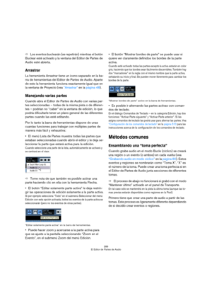 Page 289289
El Editor de Partes de Audio
ÖLos eventos buclearán (se repetirán) mientras el botón 
Buclear esté activado y la ventana del Editor de Partes de 
Audio esté abierta.
Arrastrar
La herramienta Arrastrar tiene un icono separado en la ba-
rra de herramientas del Editor de Partes de Audio. Aparte 
de esto la herramienta funciona exactamente igual que en 
la ventana de Proyecto (vea “Arrastrar” en la página 48).
Manejando varias partes
Cuando abra el Editor de Partes de Audio con varias par-
tes...