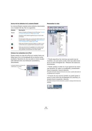 Page 295295
La Pool
Acerca de los símbolos de la columna Estado
La columna Estado mostrará varios símbolos relacionados 
con el estado del clip. Son los siguientes:
Ordenar los contenidos de la Pool
Puede ordenar los clips de la Pool por nombre, fecha, etc. 
Debe hacer clic en el encabezado de la columna corres-
pondiente. Haciendo clic otra vez sobre el mismo encabe-
zado alternará entre una ordenación ascendente y 
descendente.
Personalizar la vista
Puede especificar las columnas que quiere que se 
muestren y...