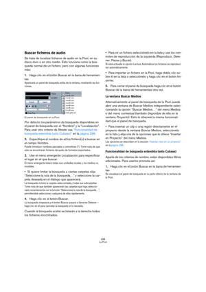 Page 298298
La Pool
Buscar ficheros de audio
Se trata de localizar ficheros de audio en la Pool, en su 
disco duro o en otro medio. Esto funciona como la bús-
queda normal de un fichero, pero con algunas funciones 
más:
1.Haga clic en el botón Buscar en la barra de herramien-
tas.
Aparecerá un panel de búsqueda arriba de la ventana, mostrando las fun-
ciones.
El panel de búsqueda en la Pool.
Por defecto los parámetros de búsqueda disponibles en 
el panel de búsqueda son el “Nombre” y la “Localización”. 
Para...