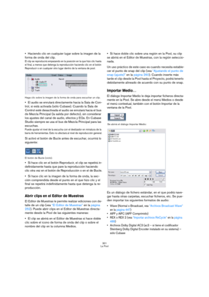 Page 301301
La Pool
Haciendo clic en cualquier lugar sobre la imagen de la 
forma de onda del clip.
El clip se reproducirá empezando en la posición en la que hizo clic hasta 
el final, a menos que detenga la reproducción haciendo clic en el botón 
Reproducir o en cualquier otro lugar dentro de la ventana de pool.
Haga clic sobre la imagen de la forma de onda para escuchar un clip.
El audio se enrutará directamente hacia la Sala de Con-
trol, si está activada (sólo Cubase). Cuando la Sala de 
Control esté...