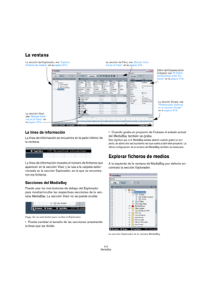Page 312312
MediaBay
La ventana
La línea de información
La línea de información se encuentra en la parte inferior de 
la ventana.
La línea de información muestra el número de ficheros que 
aparecen en la sección Visor y la ruta a la carpeta selec-
cionada en la sección Explorador, en la que se encontra-
ron los ficheros.
Secciones del MediaBay
Puede usar los tres botones de debajo del Explorador 
para mostrar/ocultar las respectivas secciones de la ven-
tana MediaBay. La sección Visor no se puede ocultar.
Haga...