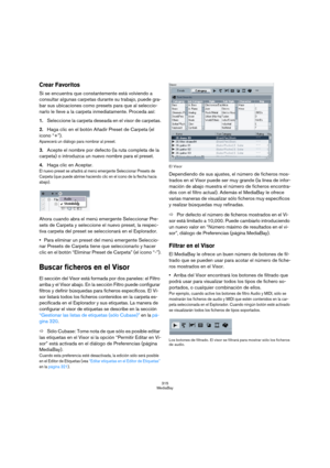 Page 315315
MediaBay
Crear Favoritos
Si se encuentra que constantemente está volviendo a 
consultar algunas carpetas durante su trabajo, puede gra-
bar sus ubicaciones como presets para que al seleccio-
narlo le lleve a la carpeta inmediatamente. Proceda así:
1.Seleccione la carpeta deseada en el visor de carpetas.
2.Haga clic en el botón Añadir Preset de Carpeta (el 
icono “+”).
Aparecerá un diálogo para nombrar al preset.
3.Acepte el nombre por defecto (la ruta completa de la 
carpeta) o introduzca un nuevo...