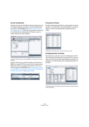 Page 329329
Presets de Pista
Sección del Explorador
Además de la sección de Explorar Presets puede hacer clic 
en “Mostrar Carpeta” para abrir la sección deI Buscador. 
Es similar al del MediaBay (vea “Explorar ficheros de me-
dios” en la página 312) pero sólo es necesario si quiere ver 
el contenido de las subcarpetas de Presets, ya que no 
puede moverse por otras carpetas.
El diálogo Añadir Pista para una pista MIDI, con todas sus secciones 
abiertas.
Cuando seleccione un preset de pista de instrumento o 
MIDI...