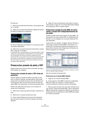 Page 333333
Presets de Pista
Proceda así:
1.Seleccione la pista de instrumento a la que quiere apli-
car un sonido.
2.Haga clic en el botón SoundFrame, debajo del campo 
Enrutado de Salida (en el Inspector). 
Se abrirá el Explorador de Presets con una lista de todos 
los presets disponibles. 
3.Seleccione un preset de pista de instrumento o preset 
VST y haga clic en Aceptar. 
El instrumento VST y sus ajustes (pero no las inserciones, EQs o modifi-
cadores) de la pista existente se sobreescribirán con los datos...