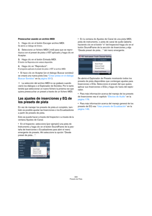 Page 334334
Presets de Pista
Preescuchar usando un archivo MIDI
1.Haga clic en el botón Escoger archivo MIDI.
Se abrirá un diálogo de fichero.
2.Seleccione un fichero MIDI (.mid) para que se repro-
duzca con el preset de pista o VST aplicado y haga clic en 
Aceptar.
3.Haga clic en el botón Entrada MIDI.
El botón de Reproducción estará disponible.
4.Haga clic en “Reproducir”.
El programa aplicará el preset de pista o VST al archivo MIDI.
Si hace clic en Aceptar (en el diálogo Buscar sonidos) 
se creará una nueva...