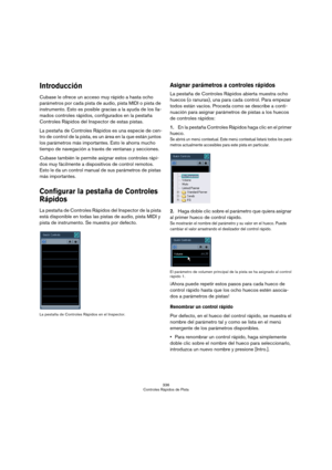 Page 336336
Controles Rápidos de Pista
Introducción
Cubase le ofrece un acceso muy rápido a hasta ocho 
parámetros por cada pista de audio, pista MIDI o pista de 
instrumento. Esto es posible gracias a la ayuda de los lla-
mados controles rápidos, configurados en la pestaña 
Controles Rápidos del Inspector de estas pistas.
La pestaña de Controles Rápidos es una especie de cen-
tro de control de la pista, es un área en la que están juntos 
los parámetros más importantes. Esto le ahorra mucho 
tiempo de navegación...