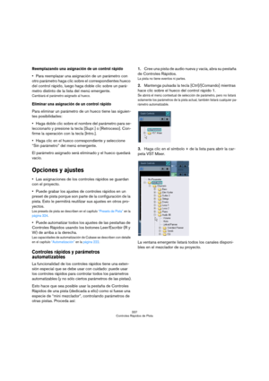 Page 337337
Controles Rápidos de Pista
Reemplazando una asignación de un control rápido
Para reemplazar una asignación de un parámetro con 
otro parámetro haga clic sobre el correspondientes hueco 
del control rápido, luego haga doble clic sobre un pará-
metro distinto de la lista del menú emergente.
Cambiará el parámetro asignado al hueco.
Eliminar una asignación de un control rápido
Para eliminar un parámetro de un hueco tiene las siguien-
tes posibilidades:
Haga doble clic sobre el nombre del parámetro para...