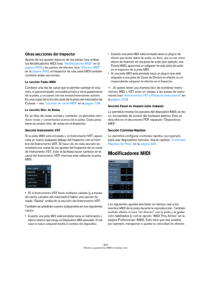 Page 343343
Efectos y parámetros MIDI en tiempo real
Otras secciones del Inspector
Aparte de los ajustes básicos de las pistas (vea arriba), 
los Modificadores MIDI (vea “Modificadores MIDI” en la 
página 343) y las partes de efectos (vea “Efectos MIDI” 
en la página 346), el Inspector de una pista MIDI también 
contiene estas secciones:
La sección Fader MIDI
Contiene una tira de canal que le permite cambiar el volu-
men, el panoramizado, enmudecer/solo y otros parámetros 
de la pista, y un panel con los...