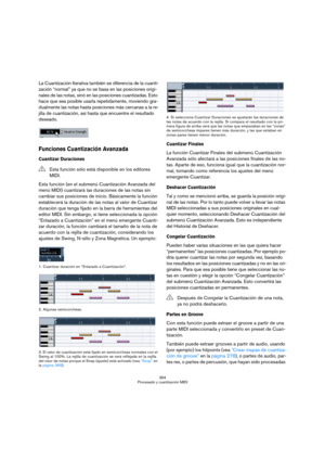 Page 354354
Procesado y cuantización MIDI
La Cuantización Iterativa también se diferencia de la cuanti-
zación “normal” ya que no se basa en las posiciones origi-
nales de las notas, sinó en las posiciones cuantizadas. Esto 
hace que sea posible usarla repetidamente, moviendo gra-
dualmente las notas hasta posiciones más cercanas a la re-
jilla de cuantización, así hasta que encuentre el resultado 
deseado.
Funciones Cuantización Avanzada
Cuantizar Duraciones
Esta función (en el submenú Cuantización Avanzada del...