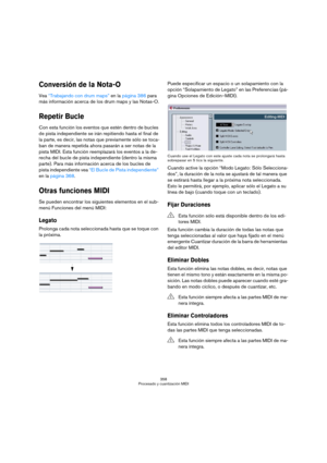 Page 358358
Procesado y cuantización MIDI
Conversión de la Nota-O
Vea “Trabajando con drum maps” en la página 386 para 
más información acerca de los drum maps y las Notas-O.
Repetir Bucle
Con esta función los eventos que estén dentro de bucles 
de pista independiente se irán repitiendo hasta el final de 
la parte, es decir, las notas que previamente sólo se toca-
ban de manera repetida ahora pasarán a ser notas de la 
pista MIDI. Esta función reemplazará los eventos a la de-
recha del bucle de pista...