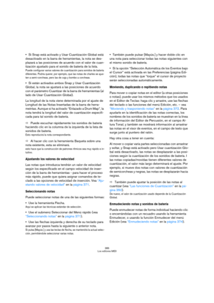 Page 385385
Los editores MIDI
Si Snap está activado y Usar Cuantización Global está 
desactivado en la barra de herramientas, la nota se des-
plazará a las posiciones de acuerdo con el valor de cuan-
tización ajustado para el sonido de batería de la lista.
Puede configurar varios valores de cuantización para sonidos de batería 
diferentes. Podría querer, por ejemplo, que las notas de charles se ajus-
ten a semi-corcheas, pero las de caja y bombo a corcheas.
Si están activados ambos Snap y Usar Cuantización...