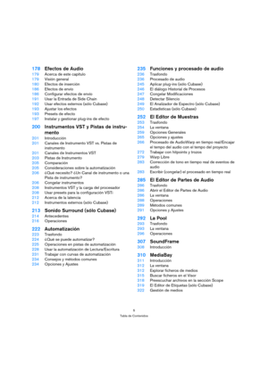 Page 55
Tabla de Contenidos
178Efectos de Audio
179Acerca de este capítulo
179Visión general
180Efectos de inserción
186Efectos de envío
186Configurar efectos de envío
191Usar la Entrada de Side Chain
192Usar efectos externos (sólo Cubase)
193Ajustar los efectos
193Presets de efecto
197Instalar y gestionar plug-ins de efecto
200Instrumentos VST y Pistas de instru-
mento
201Introducción
201Canales de Instrumento VST vs. Pistas de 
instrumento
201Canales de Instrumentos VST
203Pistas de Instrumento...