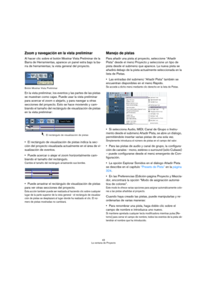 Page 4343
La ventana de Proyecto
Zoom y navegación en la vista preliminar
Al hacer clic sobre el botón Mostrar Vista Preliminar de la 
Barra de Herramientas, aparece un panel extra bajo la ba-
rra de herramientas; la vista general del proyecto. 
Botón Mostrar Vista Preliminar
En la vista preliminar, los eventos y las partes de las pistas 
se muestran como cajas. Puede usar la vista preliminar 
para acercar el zoom o alejarlo, y para navegar a otras 
secciones del proyecto. Esto se hace moviendo y cam-
biando el...