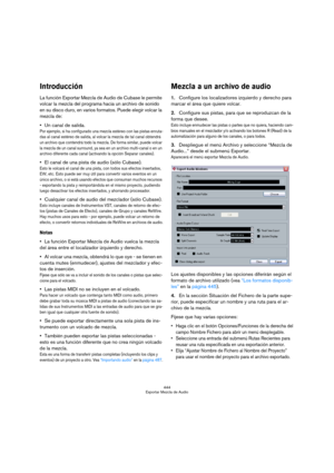 Page 444444
Exportar Mezcla de Audio
Introducción
La función Exportar Mezcla de Audio de Cubase le permite 
volcar la mezcla del programa hacia un archivo de sonido 
en su disco duro, en varios formatos. Puede elegir volcar la 
mezcla de:
Un canal de salida.
Por ejemplo, si ha configurado una mezcla estéreo con las pistas enruta-
das al canal estéreo de salida, al volcar la mezcla de tal canal obtendrá 
un archivo que contendrá todo la mezcla. De forma similar, puede volcar 
la mezcla de un canal surround, ya...