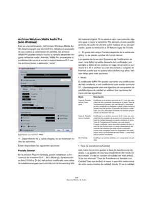 Page 449449
Exportar Mezcla de Audio
Archivos Windows Media Audio Pro 
(sólo Windows)
Esto es una continuación del formato Windows Media Au-
dio desenvolupado por Microsoft Inc. debido a lo avanzado 
de sus codecs y compresión sin pérdida, los archivos 
WMA Pro pueden reducir mucho su tamaño sin perder nin-
guna calidad de audio. Además, WMA Pro proporciona la 
posibilidad de volcar el archivo a sonido surround 5.1. es-
tos archivos tienen la extensión “.wma”.
Exportando una mezcla a WMA
ÖDependiendo de la...