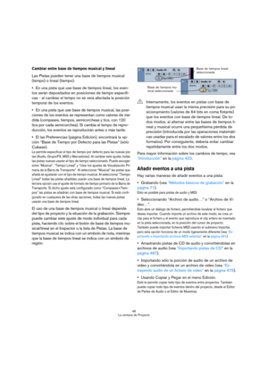 Page 4646
La ventana de Proyecto
Cambiar entre base de tiempos musical y lineal
Las Pistas pueden tener una base de tiempos musical 
(tempo) o lineal (tiempo).
En una pista que use base de tiempos lineal, los even-
tos serán depositados en posiciones de tiempo específi-
cas - al cambiar el tempo no se verá afectada la posición 
temporal de los eventos.
En una pista que use base de tiempos musical, las posi-
ciones de los eventos se representan como valores de me-
dida (compases, tiempos, semicorcheas y tics,...