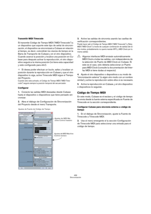 Page 456456
Sincronización
Transmitir MIDI Timecode
Si transmite Código de Tiempo MIDI (“MIDI Timecode”) a 
un dispositivo que soporte este tipo de señal de sincroni-
zación, el dispositivo se sincronizará a Cubase en relación 
al tiempo, es decir, coincidirán los visores de tiempo en la 
Barra de Transporte de Cubase y en el otro dispositivo. 
Cuando avance la posición y localice una posición en Cu-
base para después activar la reproducción, el otro dispo-
sitivo seguirá a la misma posición (¡si tiene esta...