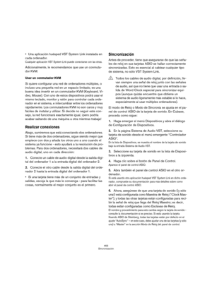 Page 463463
Sincronización
Una aplicación huésped VST System Link instalada en 
cada ordenador.
Cualquier aplicación VST System Link puede conectarse con las otras.
Adicionalmente, le recomendamos que use un conmuta-
dor KVM:
Usar un conmutador KVM
Si quiere configurar una red de ordenadores múltiples, o 
incluso una pequeña red en un espacio limitado, es una 
buena idea invertir en un conmutador KVM (Keyboard, Vi-
deo, Mouse). Con uno de estos dispositivos podrá usar el 
mismo teclado, monitor y ratón para...