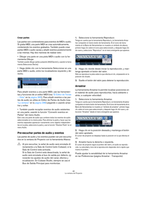 Page 4848
La ventana de Proyecto
Crear partes
Las partes son contenedores para eventos de MIDI o audio. 
Si graba MIDI, una parte MIDI se crea automáticamente, 
conteniendo los eventos grabados. También puede crear 
partes MIDI o audio vacías y añadir eventos posteriormente 
a las mismas. Hay dos maneras de realizar esto:
Dibujar una parte en una pista MIDI o audio con la he-
rramienta Dibujar.
También puede dibujar partes pulsando [Alt]/[Opción] y usando la herra-
mienta Seleccionar (flecha).
Haga doble clic...