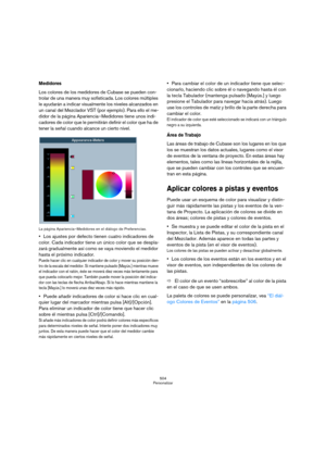 Page 504504
Personalizar
Medidores 
Los colores de los medidores de Cubase se pueden con-
trolar de una manera muy sofisticada. Los colores múltiples 
le ayudarán a indicar visualmente los niveles alcanzados en 
un canal del Mezclador VST (por ejemplo). Para ello el me-
didor de la página Apariencia–Medidores tiene unos indi-
cadores de color que le permitirán definir el color que ha de 
tener la señal cuando alcance un cierto nivel.
La página Apariencia–Medidores en el diálogo de Preferencias.
Los ajustes por...