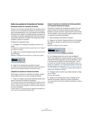 Page 513513
Comandos de teclado
Sobre los presets de Comandos de Teclado
Guardando presets de comandos de teclado
Como ya se mencionó anteriormente, los cambios que se 
hicieron en los comandos de teclado (y macros) se guar-
daron automáticamente como una preferencia de Cubase. 
De igual forma, también es posible guardar los ajustes de 
comandos de teclado separadamente. De este modo po-
drá guardar ajustes de comandos de teclado para poder 
cargarlos cuando los necesite.
Proceda de la siguiente forma:...