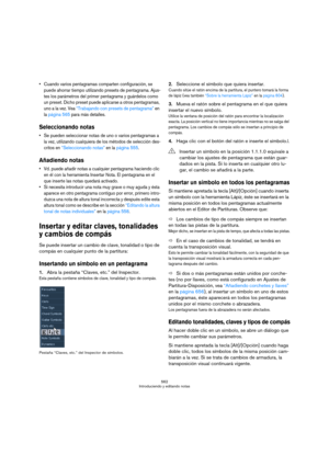 Page 562562
Introduciendo y editando notas
 Cuando varios pentagramas comparten configuración, se 
puede ahorrar tiempo utilizando presets de pentagrama. Ajus-
tes los parámetros del primer pentagrama y guárdelos como 
un preset. Dicho preset puede aplicarse a otros pentagramas, 
uno a la vez. Vea “Trabajando con presets de pentagrama” en 
la página 565 para más detalles.
Seleccionando notas
 Se pueden seleccionar notas de uno o varios pentagramas a 
la vez, utilizando cualquiera de los métodos de selección...
