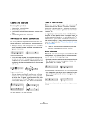Page 571571
Voces Polifónicas
Sobre este capítulo
En este capítulo aprenderá:
 Cuándo utilizar voces polifónicas.
 Cómo configurar las voces.
 Cómo convertir automáticamente la partitura en voces polifó-
nicas.
 Cómo insertar y mover notas en las voces.
Introducción: Voces polifónicas
Las voces polifónicas le permitirán resolver muchos pro-
blemas que de otro modo serían muy difíciles de escribir:
 Notas que empiezan en la misma posición pero tienen dura-
ciones diferentes. Sin voces polifónicas, obtendría...