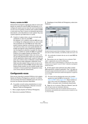 Page 572572
Voces Polifónicas
Voces y canales de MIDI
Internamente el programa organiza las notas en voces cam-
biando sus valores de canal de MIDI. Normalmente, vd. lo 
configura de manera que las notas del canal 3 pertenezcan 
a la voz 3, etc. En general, la relación entre canales de MIDI 
y voces será muy clara. A veces, es interesante aprovechar 
esta relación, como describimos en este capítulo. Hay unas 
cuantos aspectos que debe tener en cuenta:
Configurando voces
Esta sección describe la pestaña...